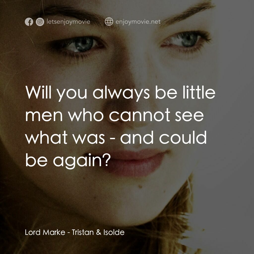 崔斯坦與伊索德電影對白：Lord Marke:  Will you always be little men who cannot see what was - and could be