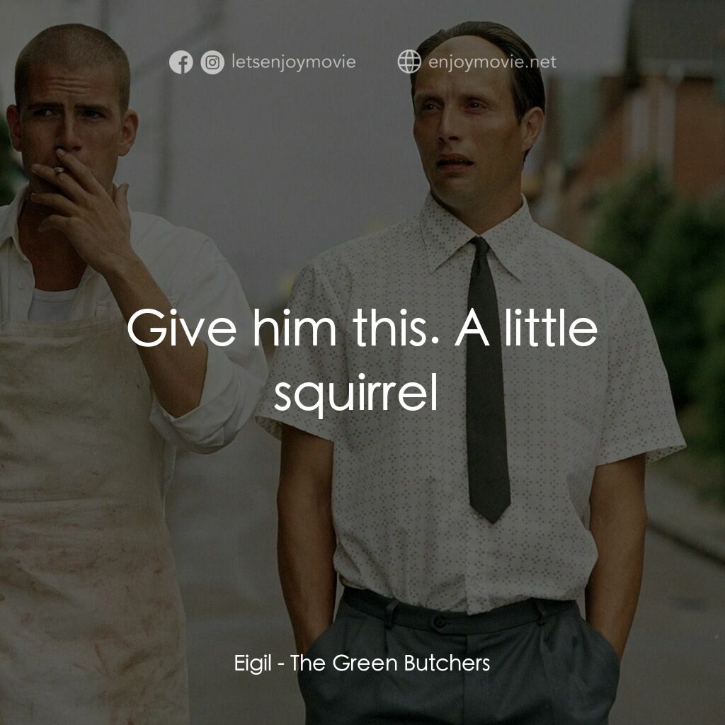 只賣有機肉電影對白：Eigil:  Give him this. A little squirrel 