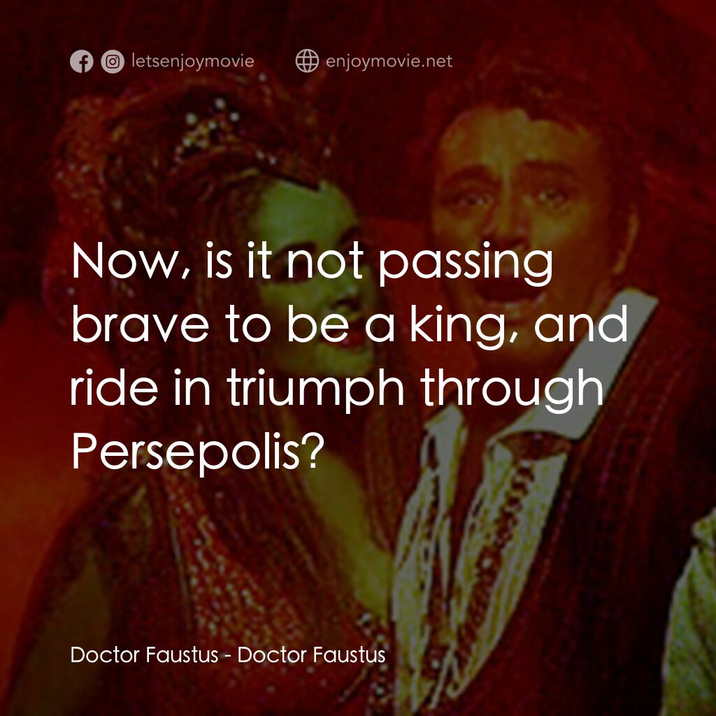 Doctor Faustus電影對白：Doctor Faustus:  Now, is it not passing brave to be a king, and ride in triumph t