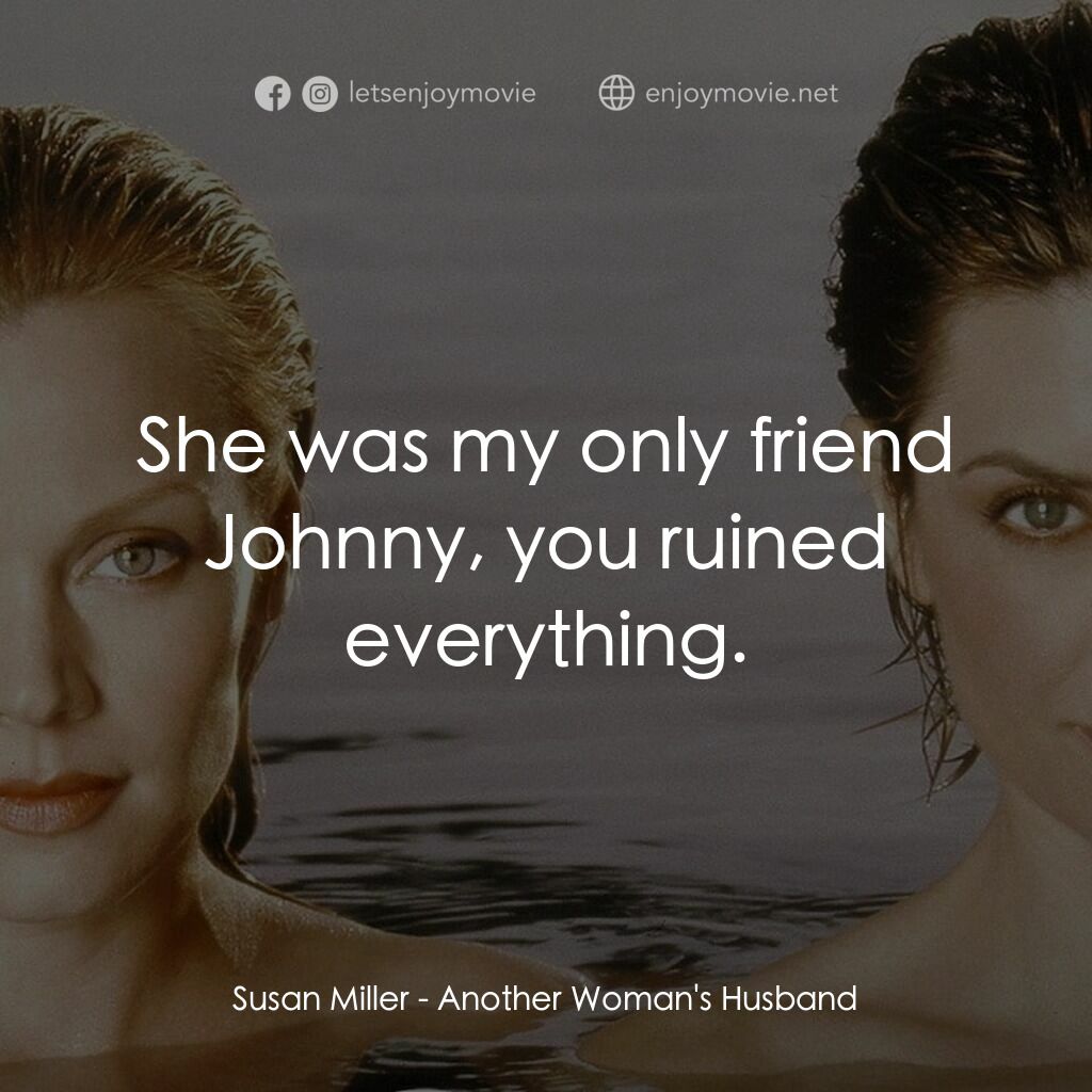 Another Woman's Husband電影對白：Susan Miller:  She was my only friend Johnny, you ruined everything.