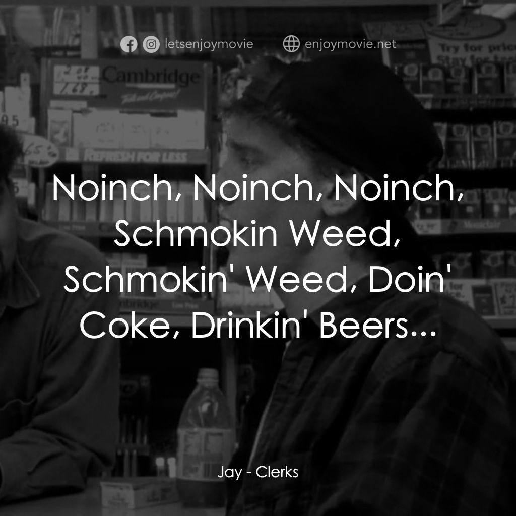 瘋狂店員電影對白：Jay: Noinch, Noinch, Noinch, Schmokin Weed, Schmokin' Weed, Doin' Coke, Drinkin' 