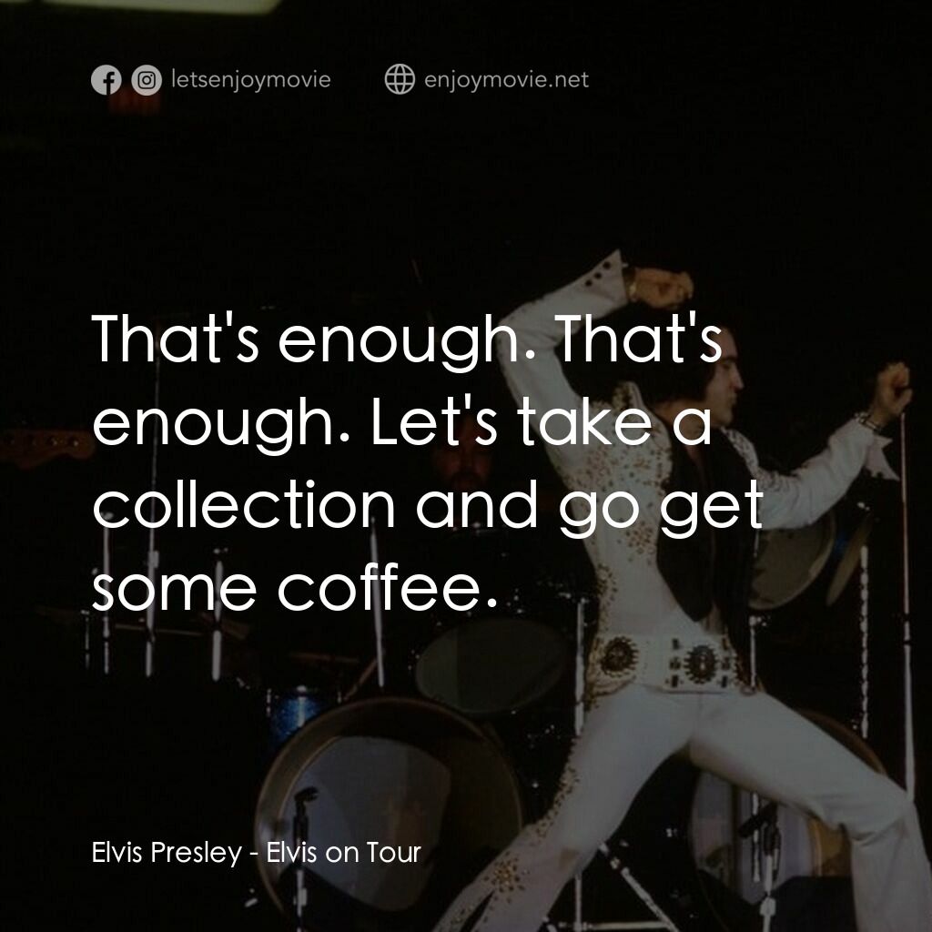 Elvis on Tour電影對白：Elvis Presley:  That's enough. That's enough. Let's take a collection and go get 