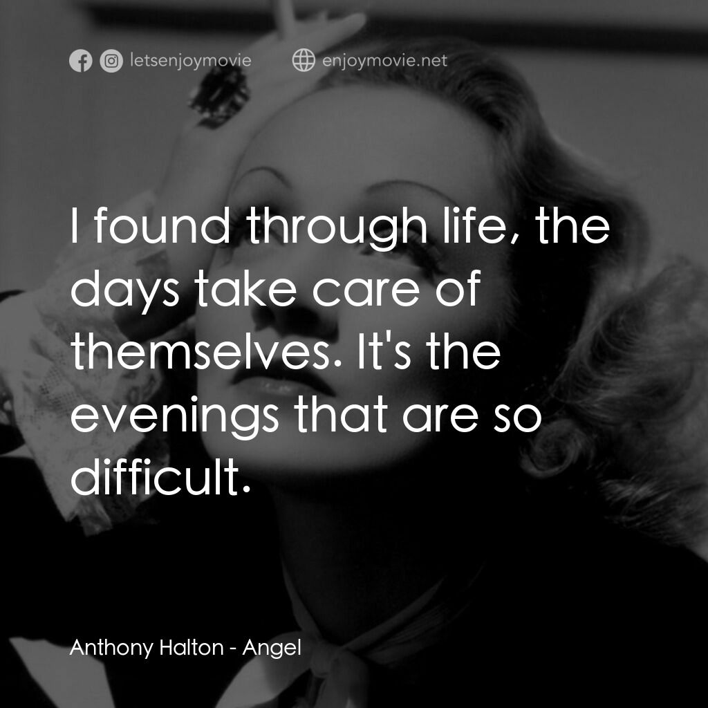 安琪艷史電影對白：Anthony Halton:  I found through life, the days take care of themselves. It's the