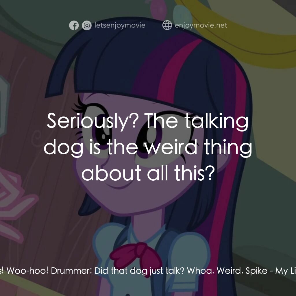 小馬寶莉：小馬國女孩電影對白：Spike:  Those are my girls! Woo-hoo! Drummer:  Did that dog just talk? Whoa. Weir