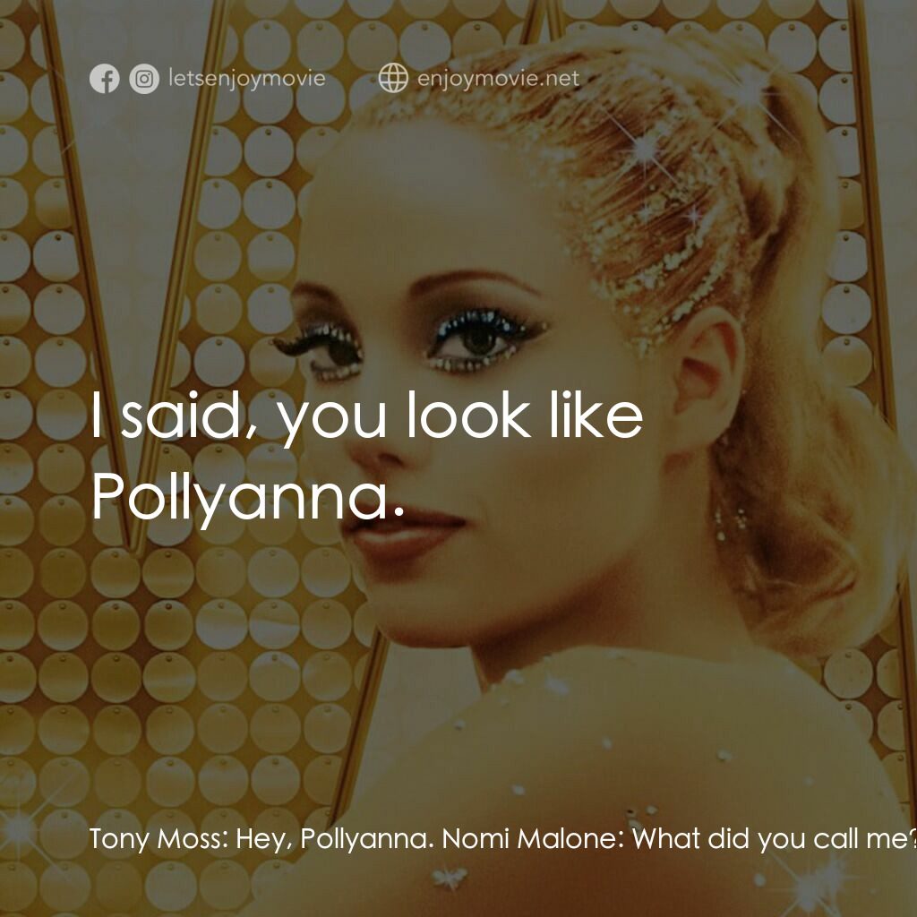艷舞女郎電影對白：Tony Moss:  Hey, Pollyanna. Nomi Malone:  What did you call me? Tony Moss:  I sai