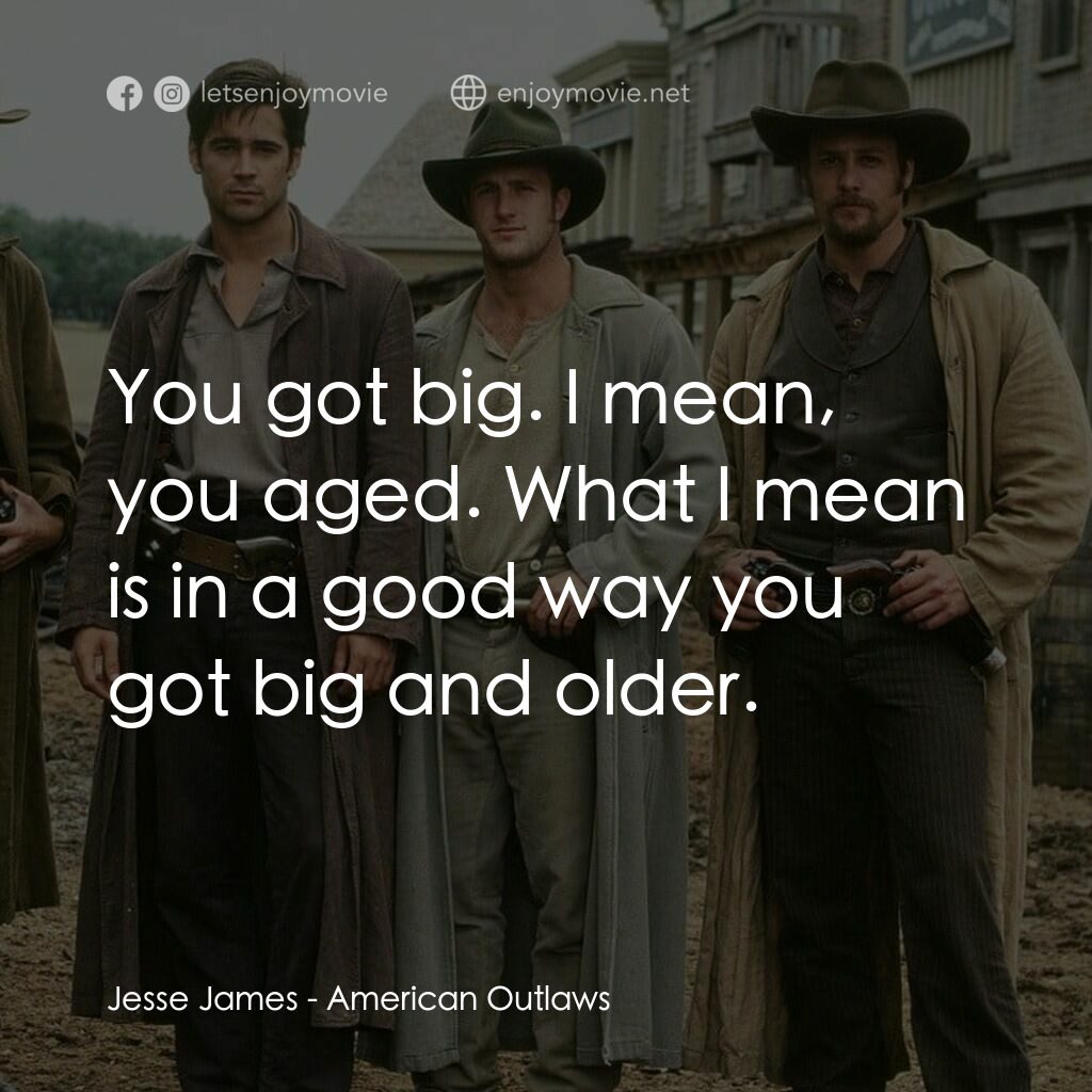 狂風沙電影對白：Jesse James:  You got big. I mean, you aged. What I mean is in a good way you got