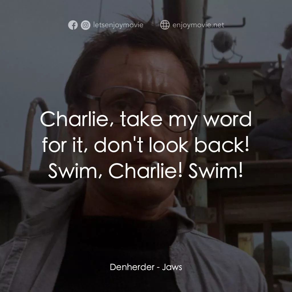 大白鯊電影對白：Denherder: Charlie, take my word for it, don't look back! Swim, Charlie! Swim!