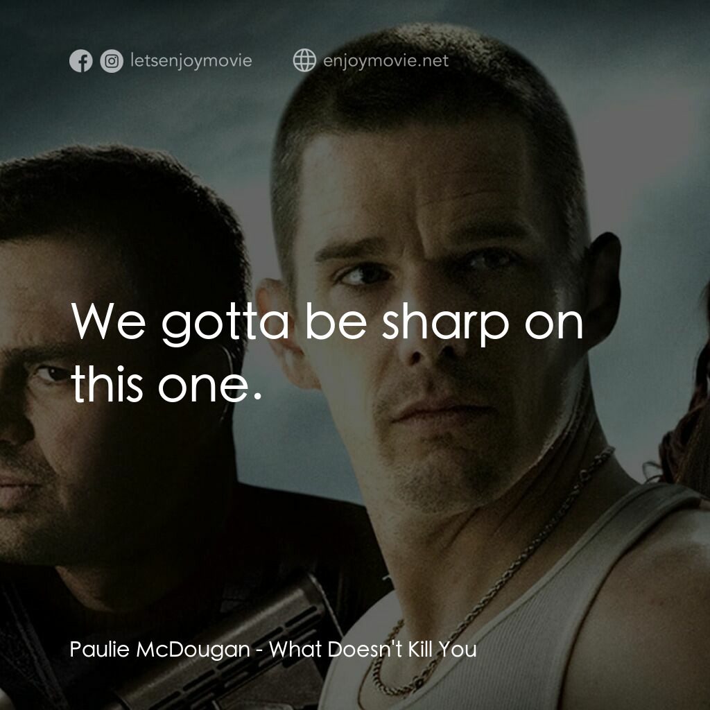 《什麼不會殺死你》經典台詞：Paulie McDougan:  We gotta be sharp on this one.