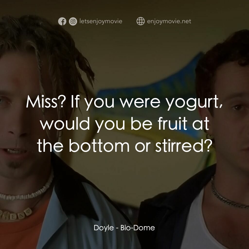 Bio-Dome電影對白：Doyle:  Miss? If you were yogurt, would you be fruit at the bottom or stirred?