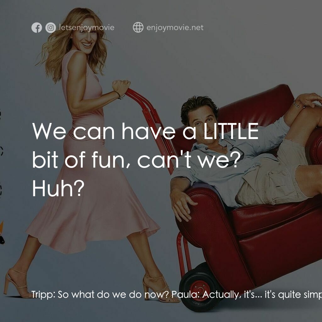 踢走住家男電影對白：Tripp:  So what do we do now? Paula:  Actually, it's... it's quite simple. You ju