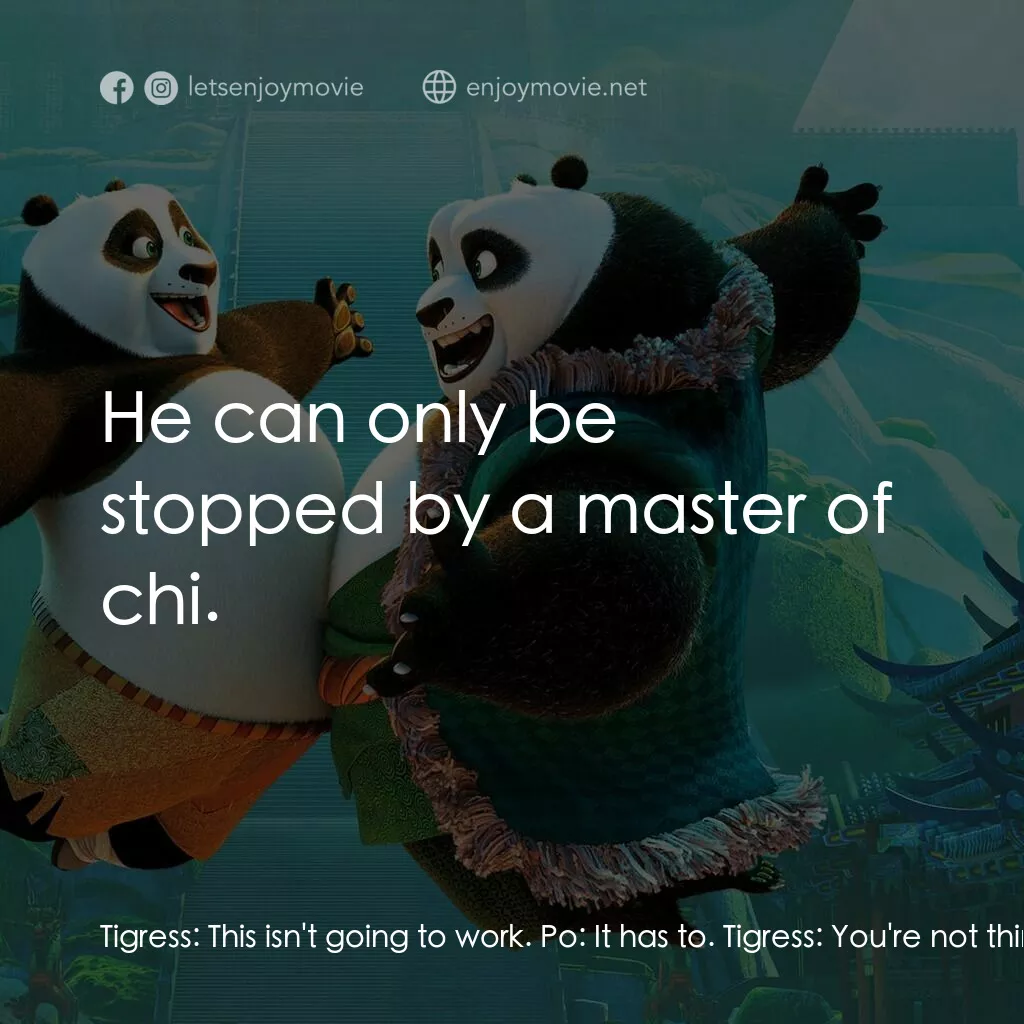 功夫熊貓 3電影對白：Tigress:  This isn't going to work. Po:  It has to. Tigress:  You're not thinking