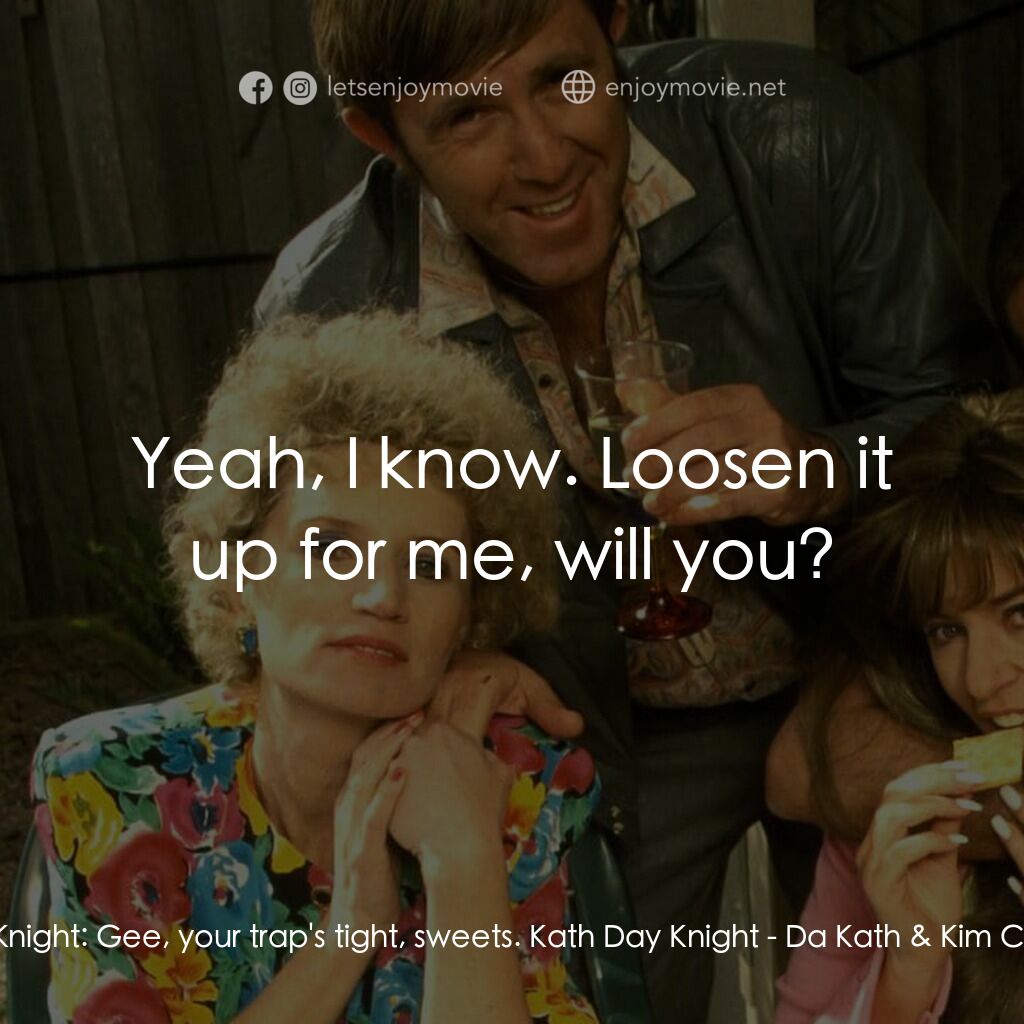 Da Kath & Kim Code電影對白：Kel Knight:  Gee, your trap's tight, sweets. Kath Day Knight:  Yeah, I know. Loos