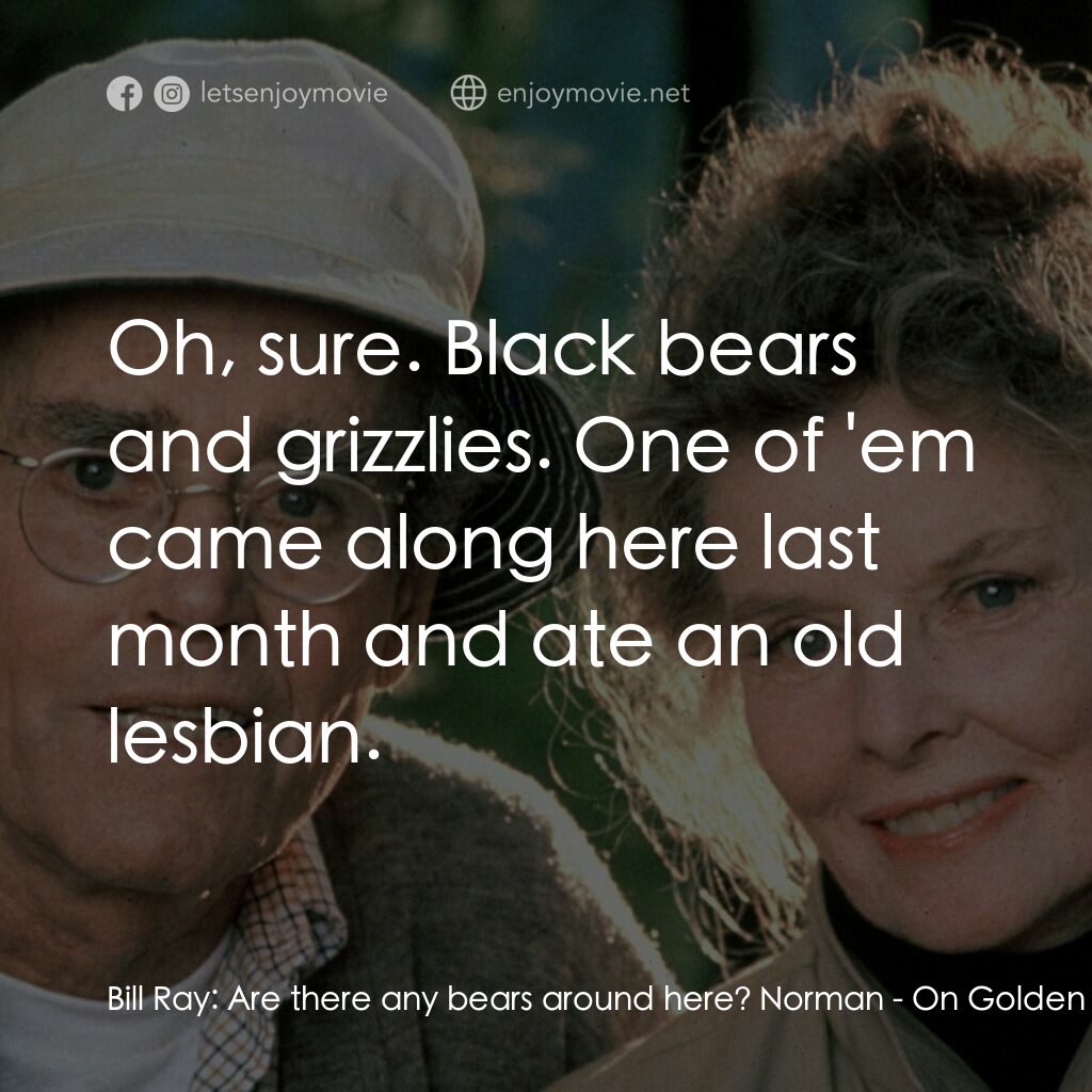 金池塘電影對白：Bill Ray:  Are there any bears around here? Norman:  Oh, sure. Black bears and gr