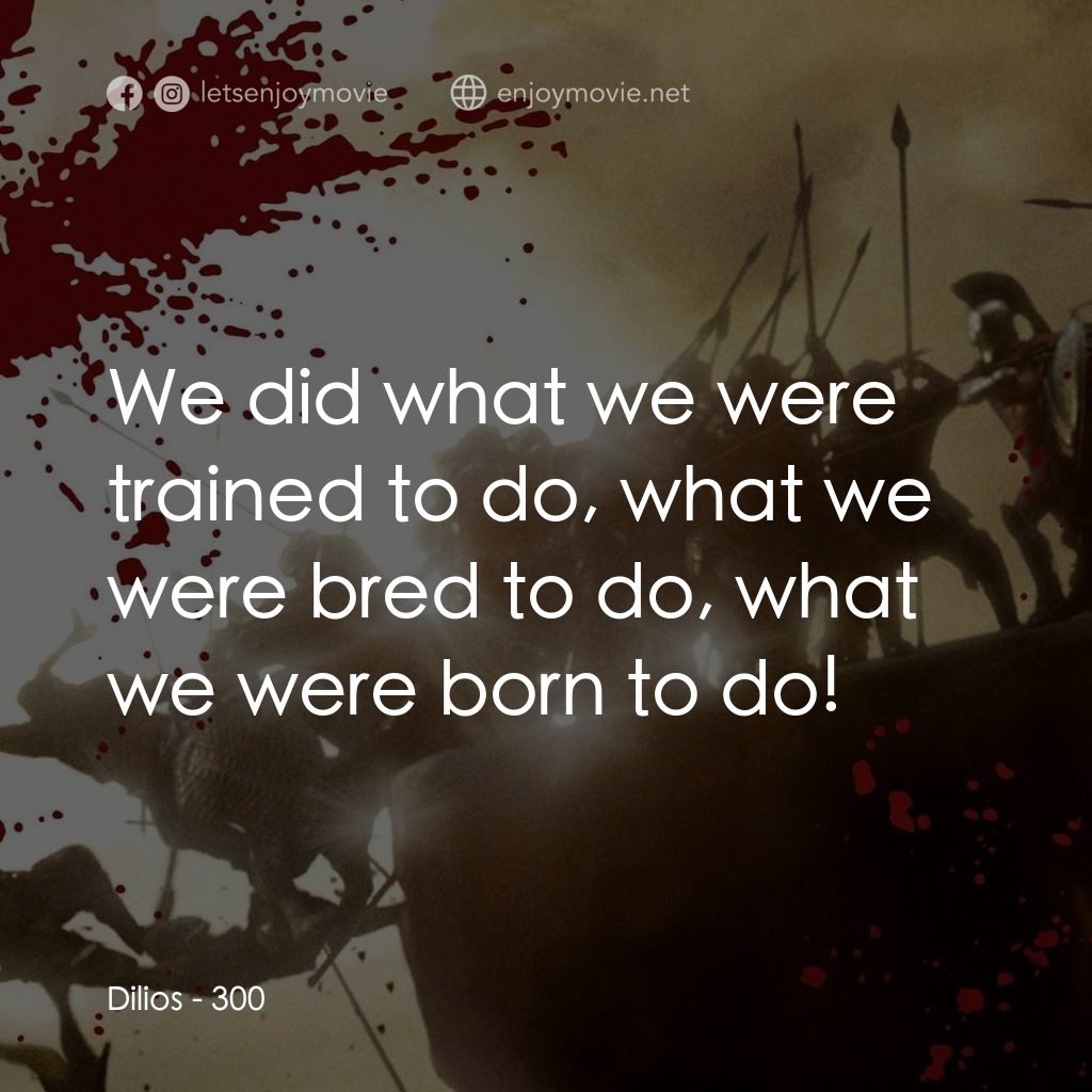 300壯士：斯巴達的逆襲電影對白：Dilios: We did what we were trained to do, what we were bred to do, what we were 
