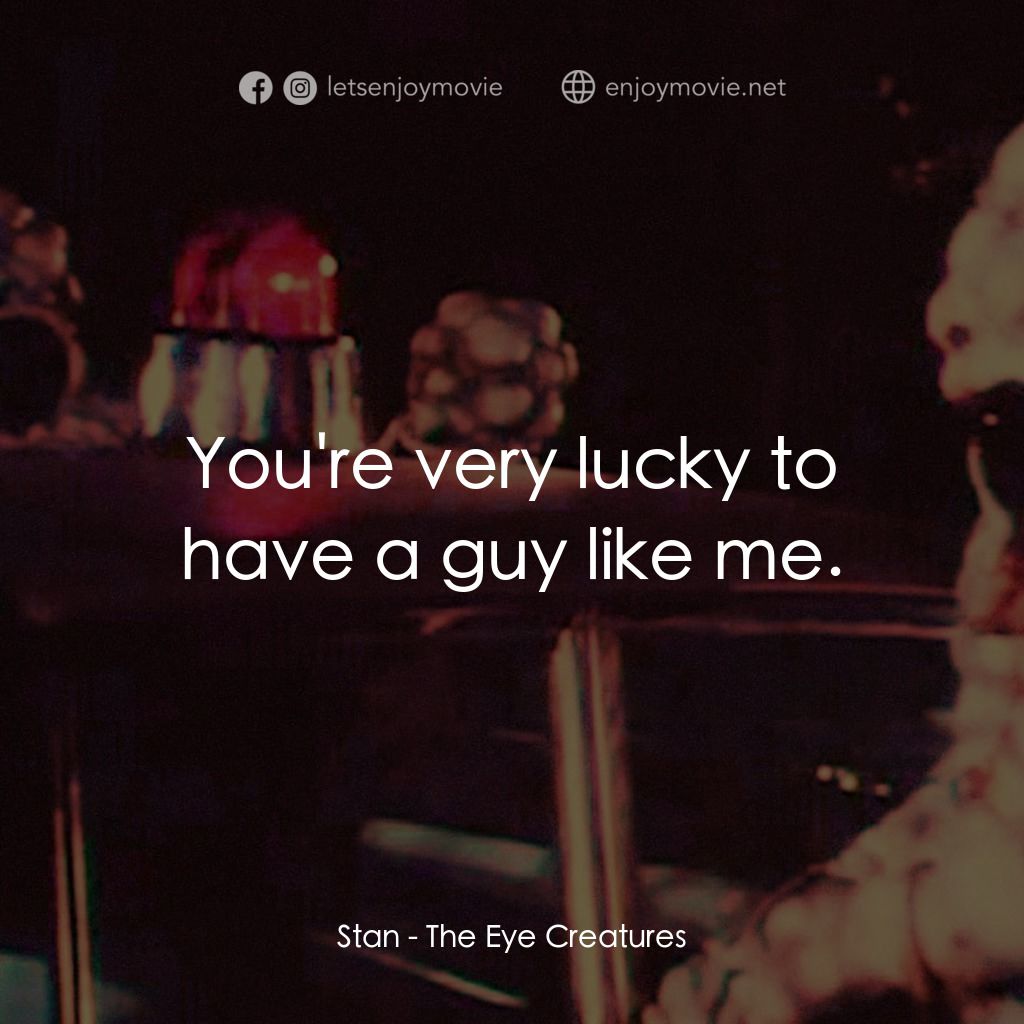The Eye Creatures電影對白：Stan: You're very lucky to have a guy like me.