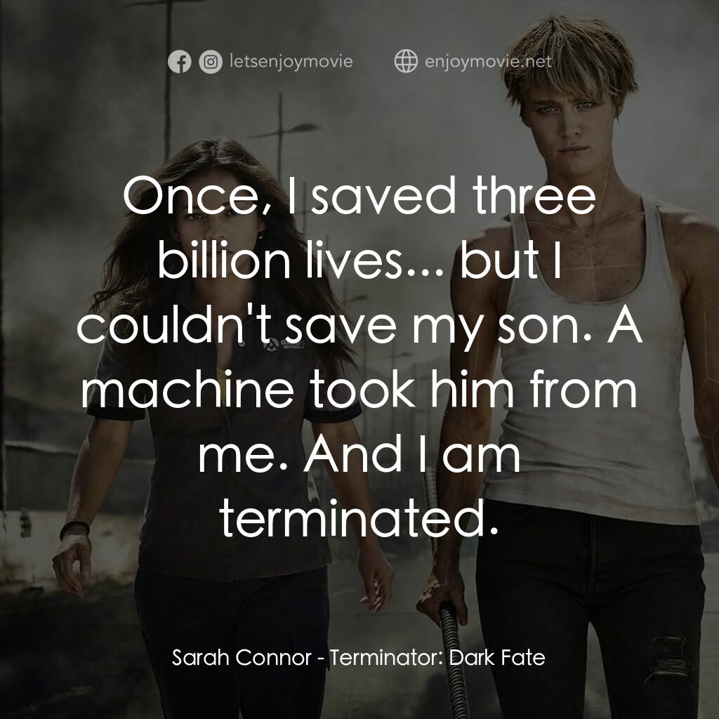 未來戰士：黑暗命運電影對白：Sarah Connor:  Once, I saved three billion lives... but I couldn't save my son. A