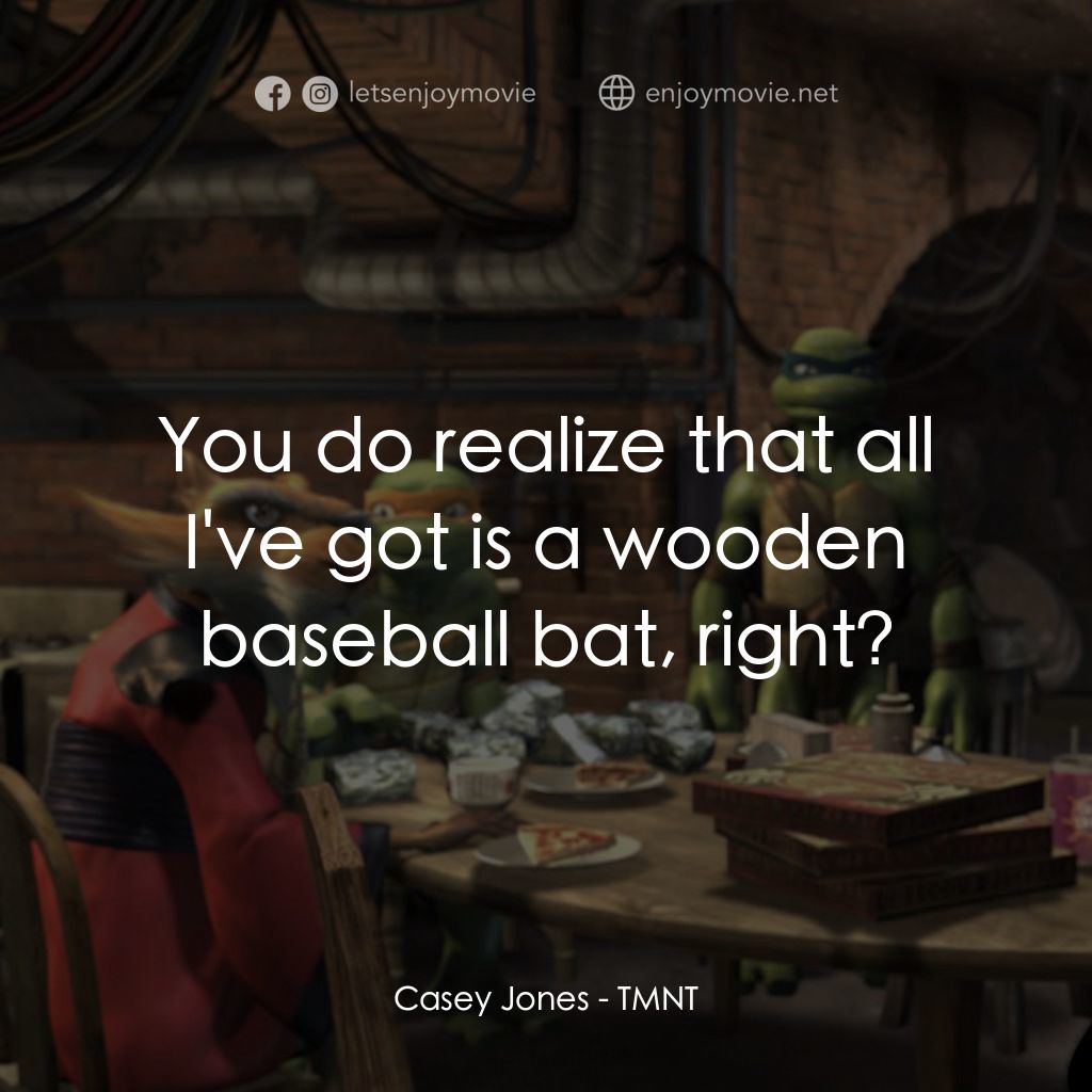 忍者龜：炫風再起電影對白：Casey Jones: You do realize that all I've got is a wooden baseball bat, right?