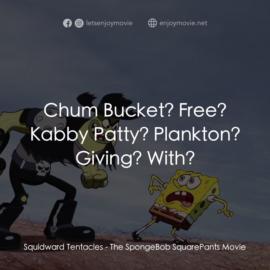 頑皮小海綿大電影電影對白：Squidward Tentacles: Chum Bucket? Free? Kabby Patty? Plankton? Giving? With?