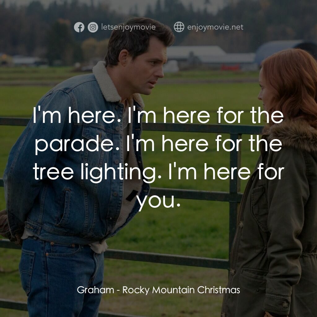 Rocky Mountain Christmas電影對白：Graham:  I'm here. I'm here for the parade. I'm here for the tree lighting. I'm h