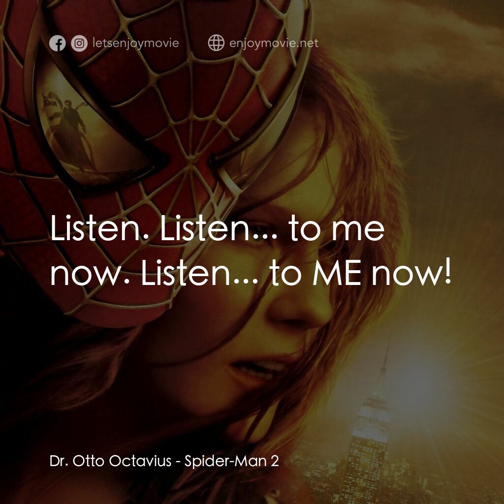 蜘蛛人2電影對白：Dr. Otto Octavius:  Listen. Listen... to me now. Listen... to ME now!