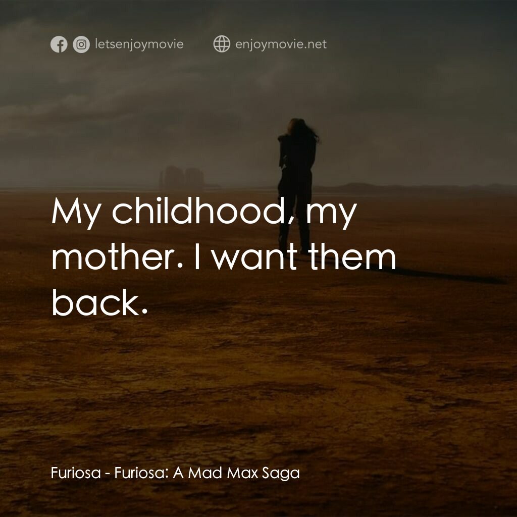 芙莉歐莎：末日先鋒傳說電影對白：Furiosa:  My childhood, my mother. I want them back.