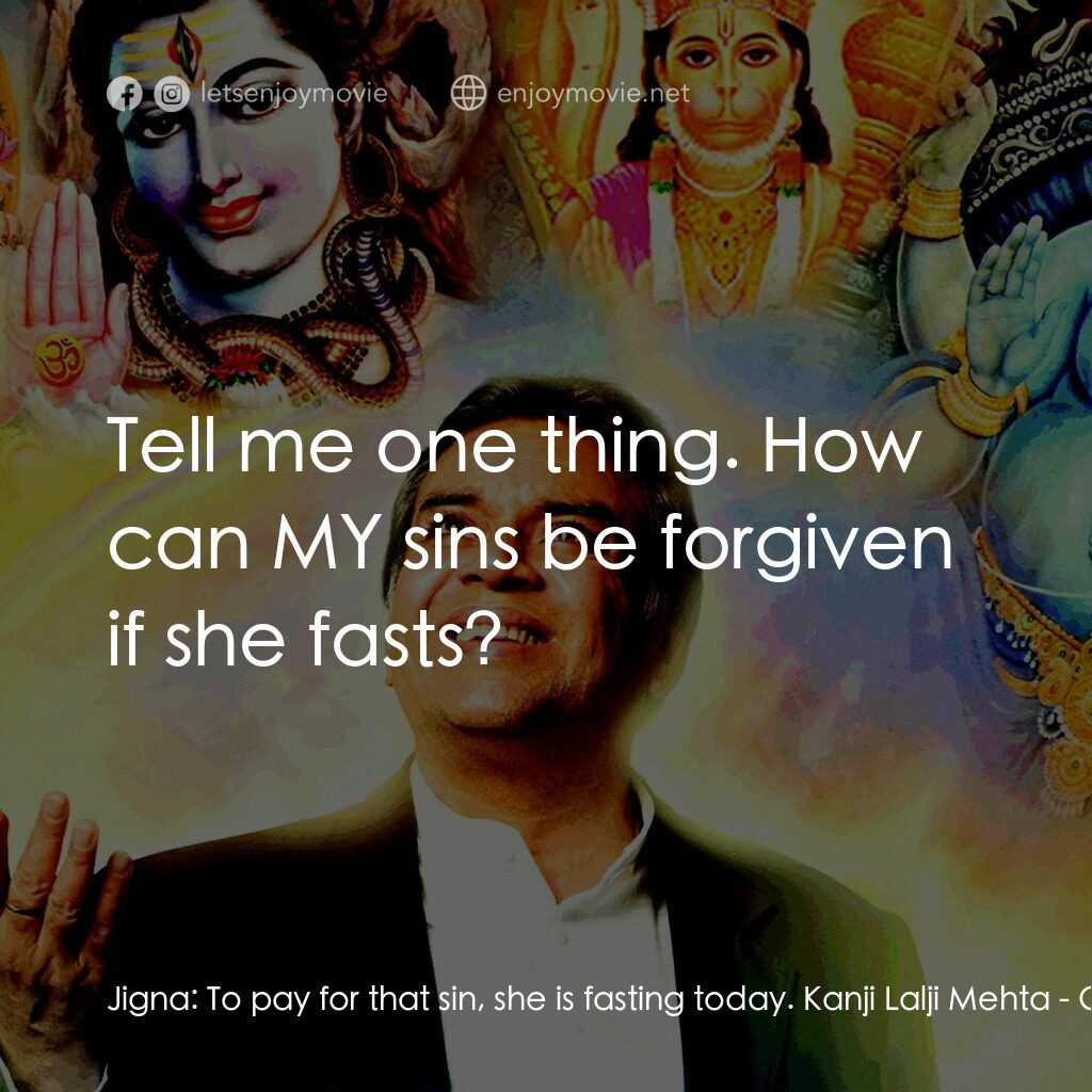 偶滴神啊電影對白：Jigna:  To pay for that sin, she is fasting today. Kanji Lalji Mehta:  Tell me on