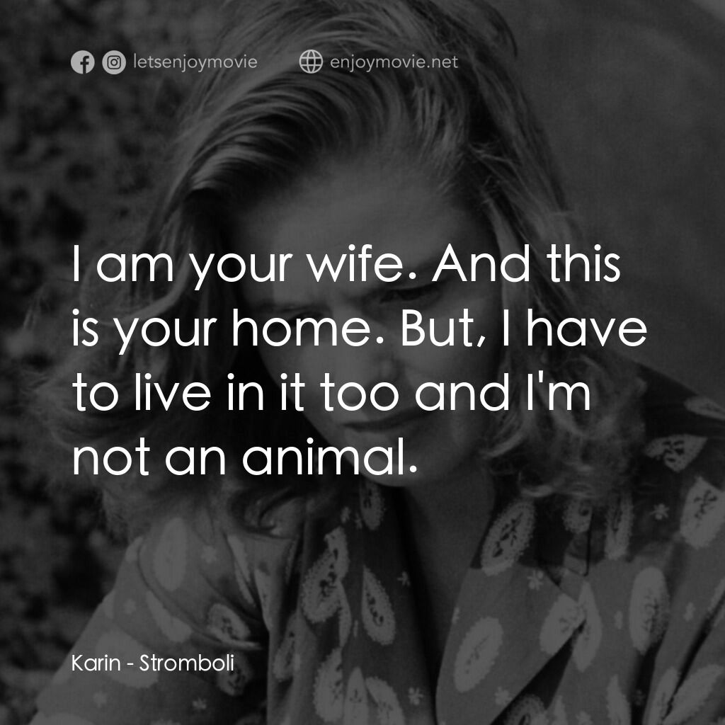 火山邊緣之戀電影對白：Karin:  I am your wife. And this is your home. But, I have to live in it too and 