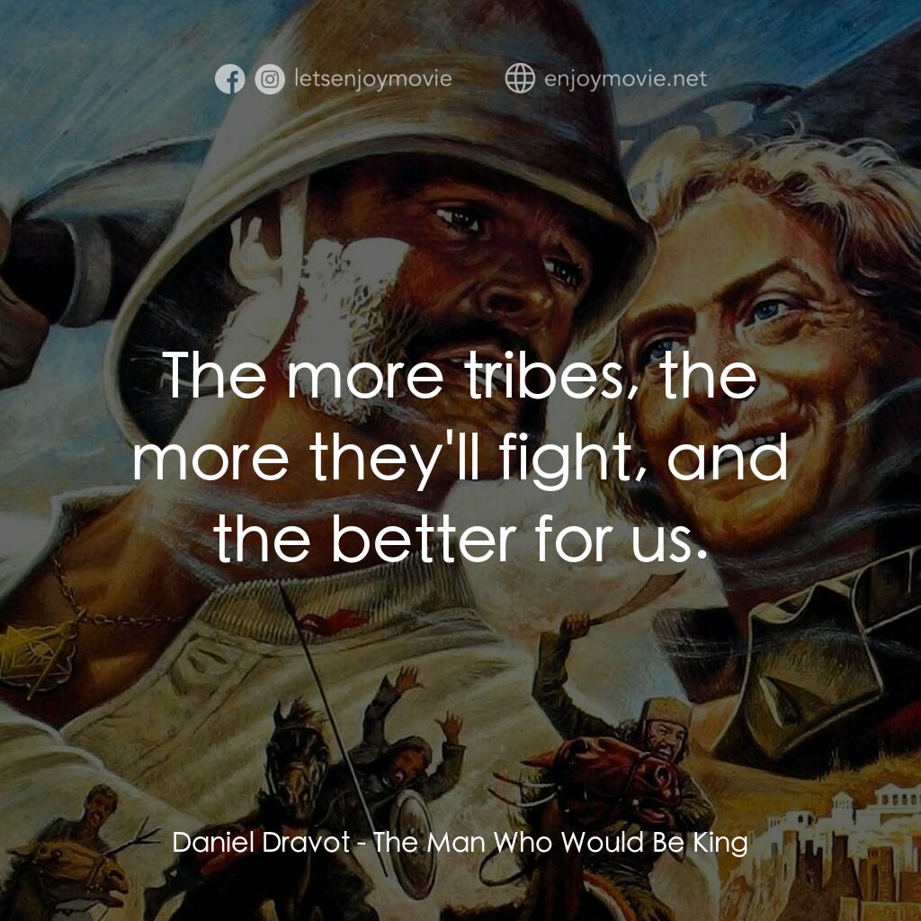 大戰巴墟卡電影對白：Daniel Dravot:  The more tribes, the more they'll fight, and the better for us.