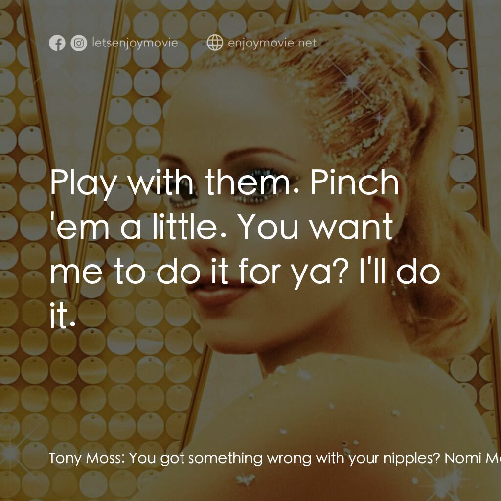 艷舞女郎電影對白：Tony Moss:  You got something wrong with your nipples? Nomi Malone:  No. Tony Mos