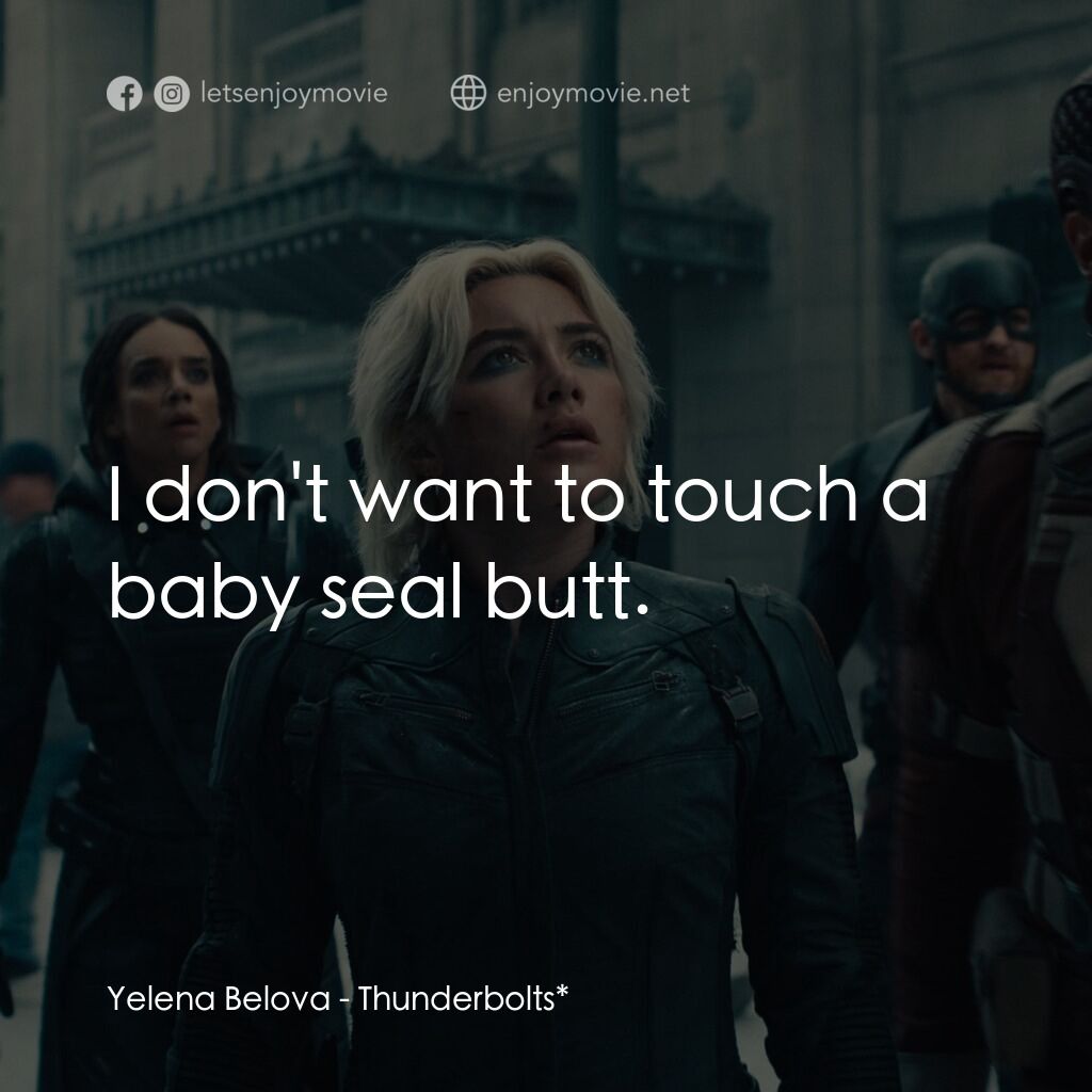 雷霆特攻隊*電影對白：Yelena Belova:  I don't want to touch a baby seal butt.