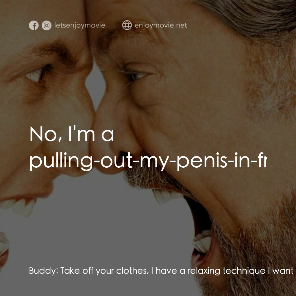 我愛發脾四電影對白：Buddy:  Take off your clothes, I have a relaxing technique I want to show you, it