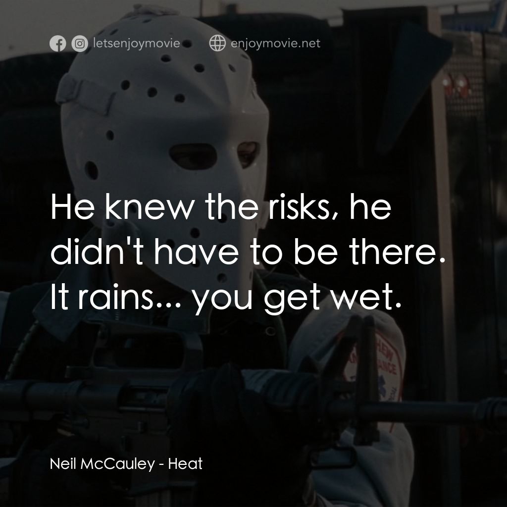 烈火悍將電影對白：Neil McCauley: He knew the risks, he didn't have to be there. It rains... you get