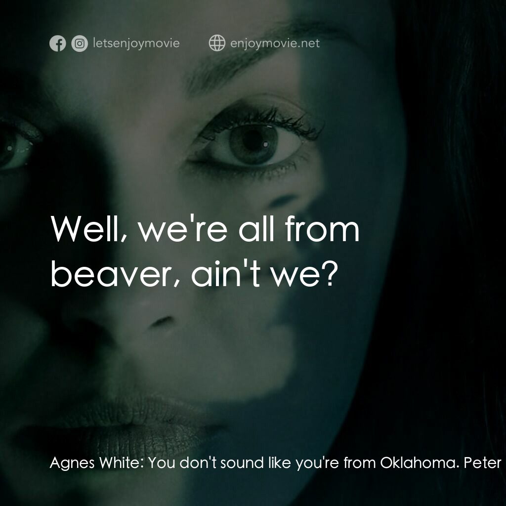 千瘡百孔電影對白：Agnes White:  You don't sound like you're from Oklahoma. Peter Evans:  I'm from B