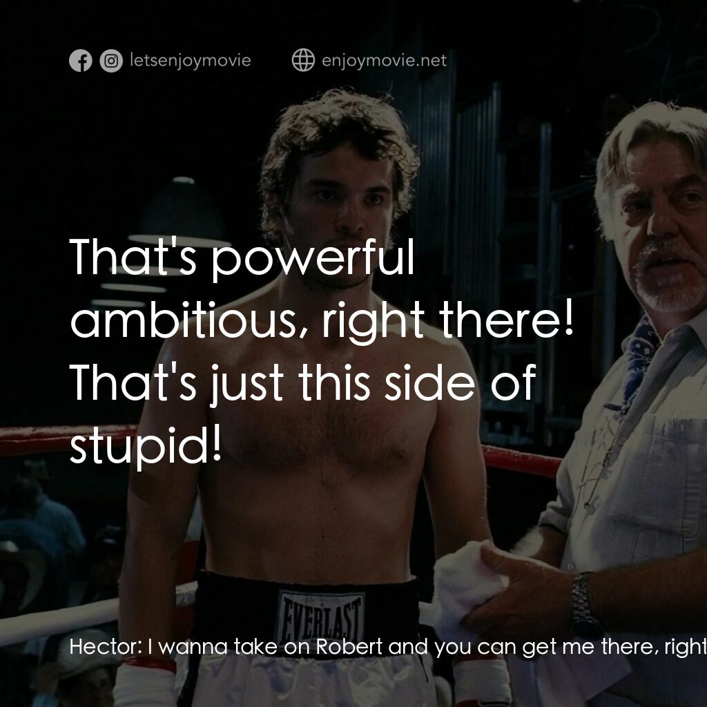 墨西哥情書電影對白：Hector:  I wanna take on Robert and you can get me there, right? Billy:  That's p
