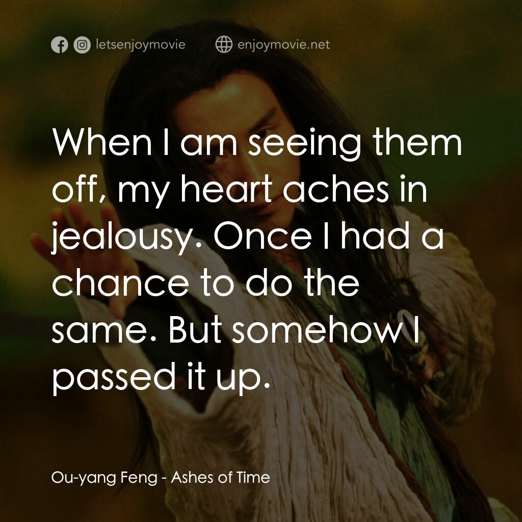 東邪西毒電影對白：Ou-yang Feng:  When I am seeing them off, my heart aches in jealousy. Once I had 