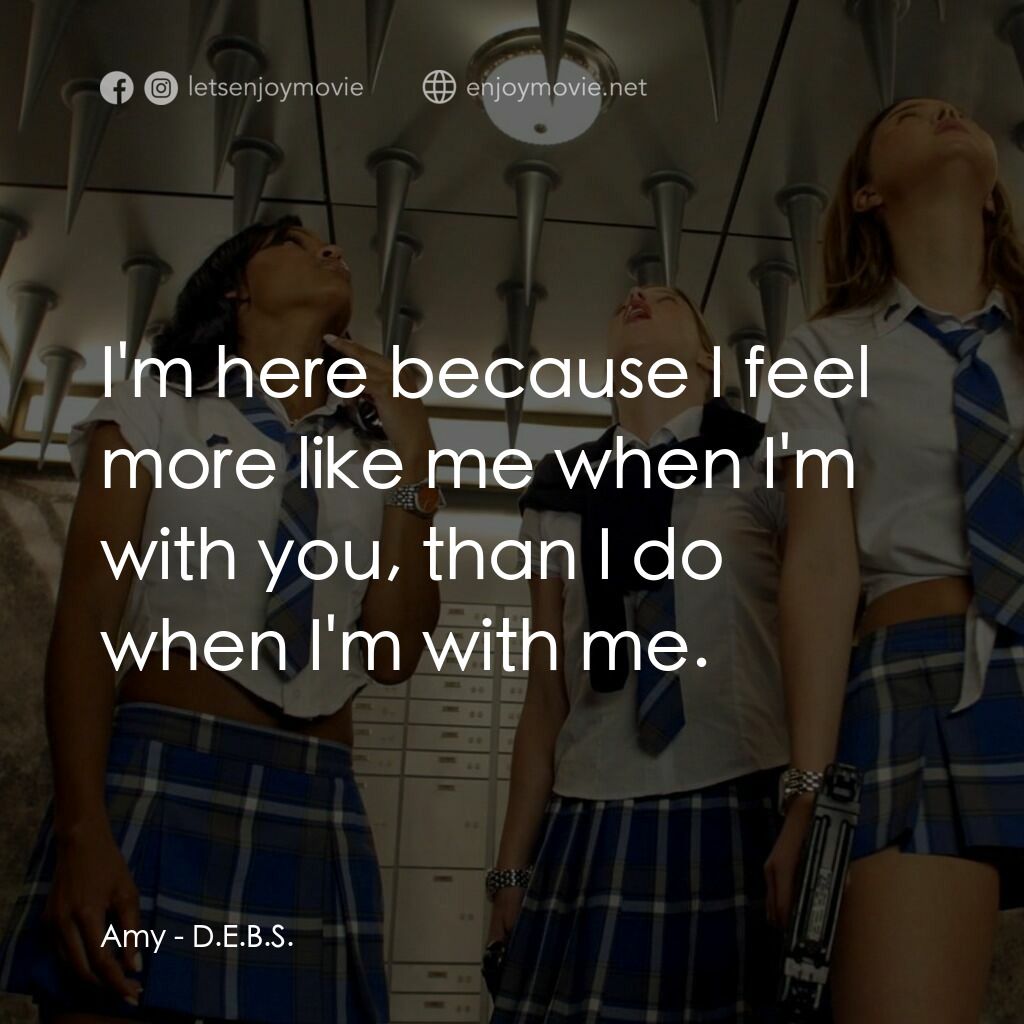 高校女特務電影對白：Amy:  I'm here because I feel more like me when I'm with you, than I do when I'm 