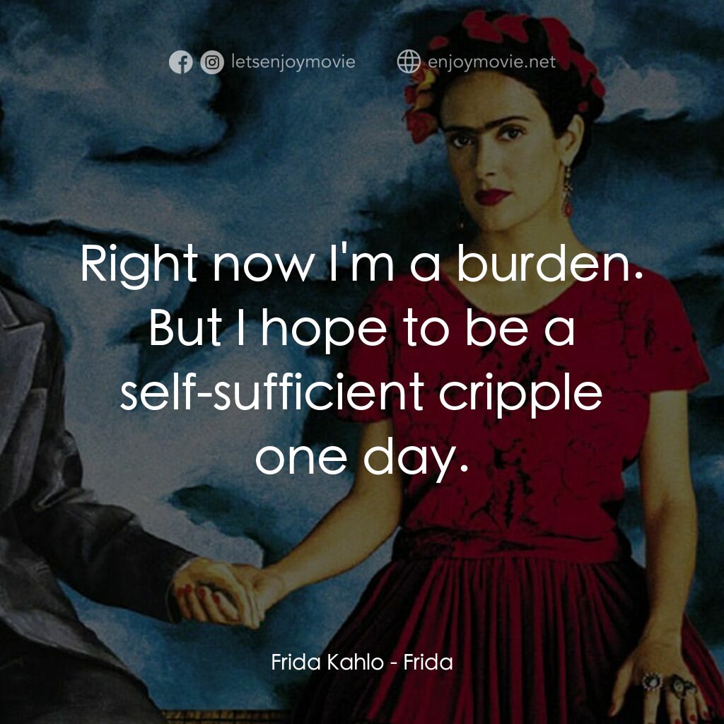 揮灑烈愛電影對白：Frida Kahlo:  Right now I'm a burden. But I hope to be a self-sufficient cripple 