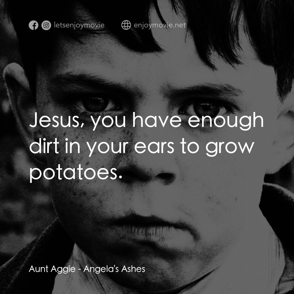 天使的孩子電影對白：Aunt Aggie:  Jesus, you have enough dirt in your ears to grow potatoes.