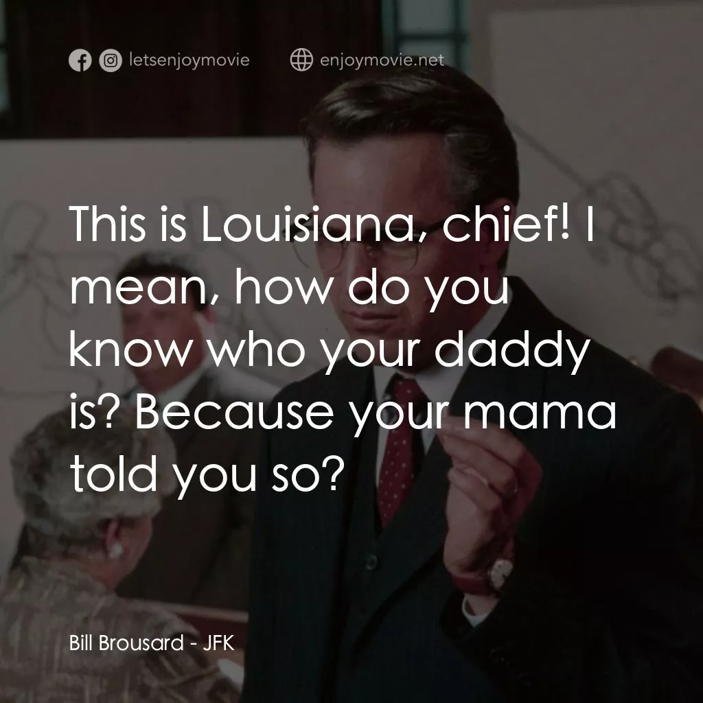 誰殺了甘迺迪電影對白：Bill Brousard: This is Louisiana, chief! I mean, how do you know who your daddy i