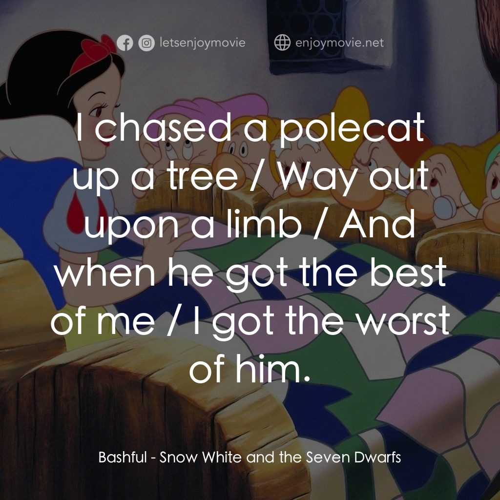 雪姑七友電影對白：Bashful: I chased a polecat up a tree / Way out upon a limb / And when he got the