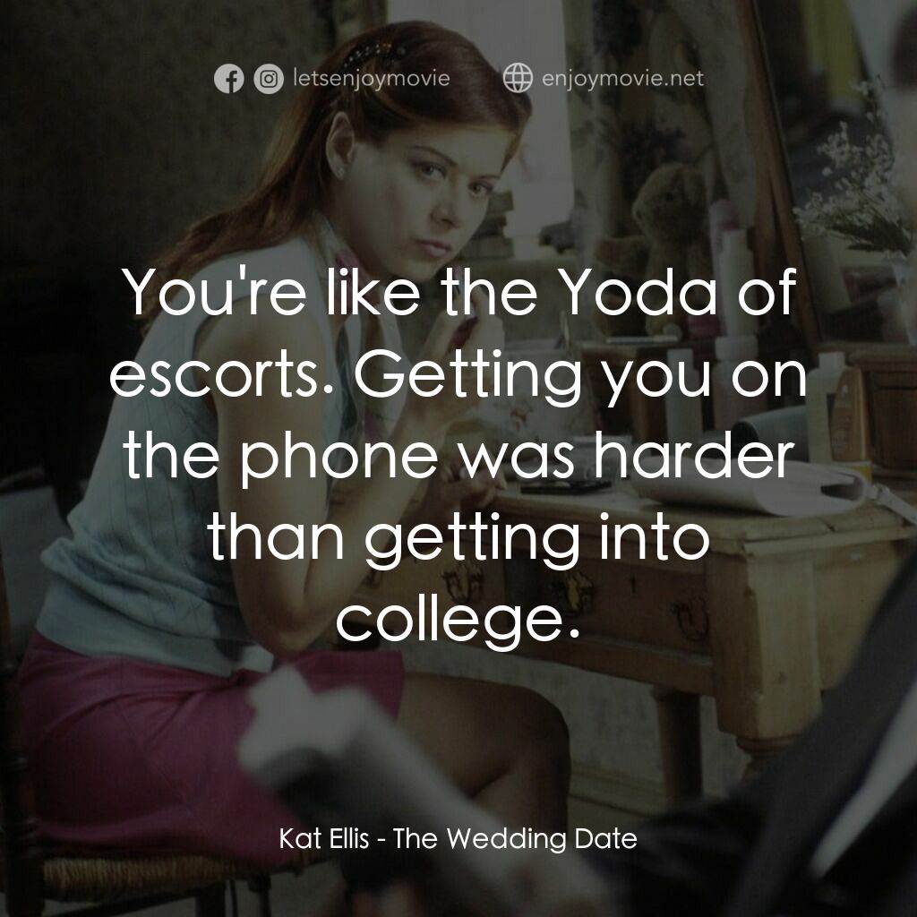 婚禮約會電影對白：Kat Ellis:  You're like the Yoda of escorts. Getting you on the phone was harder 