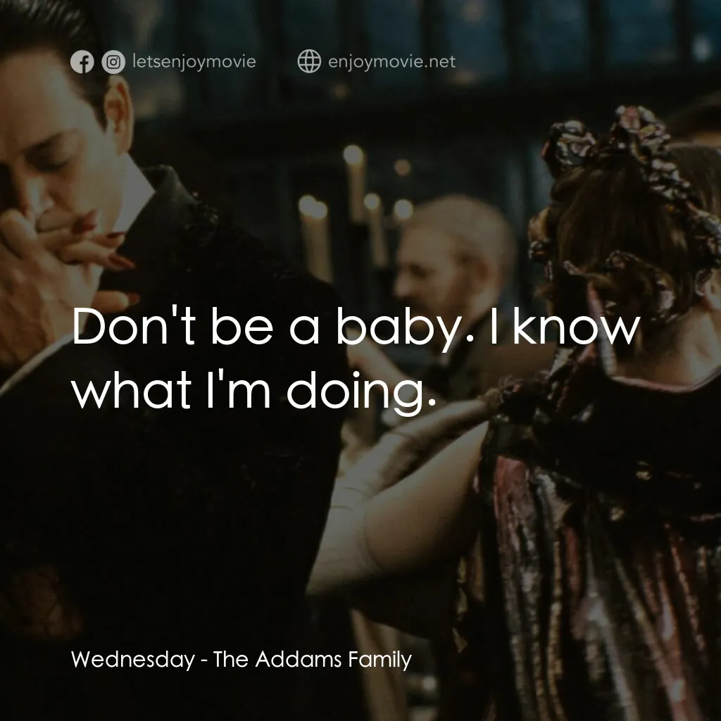 愛登士家庭電影對白：Wednesday:  Don't be a baby. I know what I'm doing.