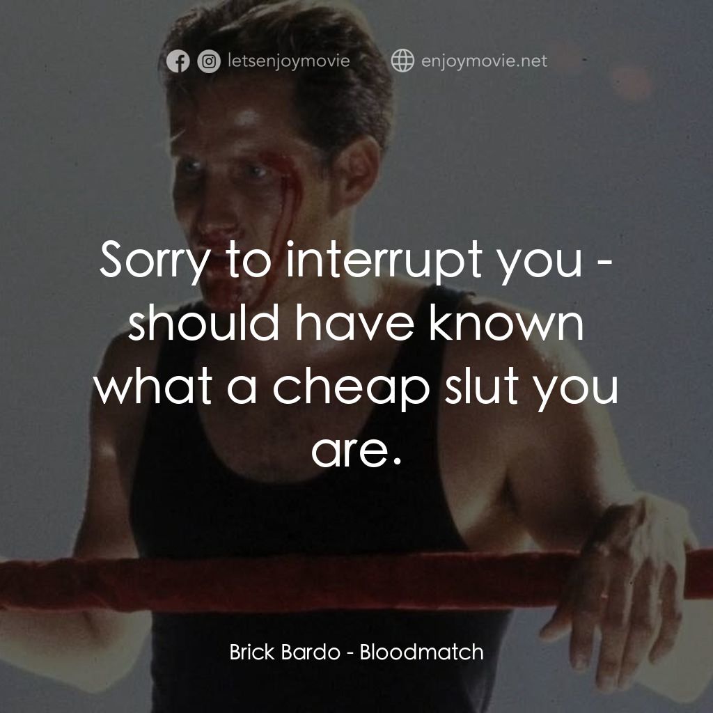 Bloodmatch電影對白：Brick Bardo: Sorry to interrupt you - should have known what a cheap slut you are