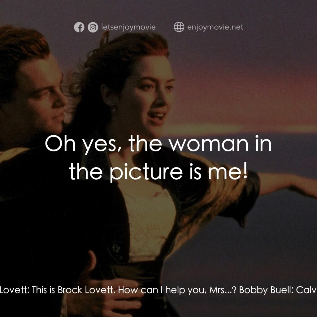 鐵達尼號電影對白：Bobby Buell:  Brock! Brock! There's a satellite call for you. Brock Lovett:  Bobb