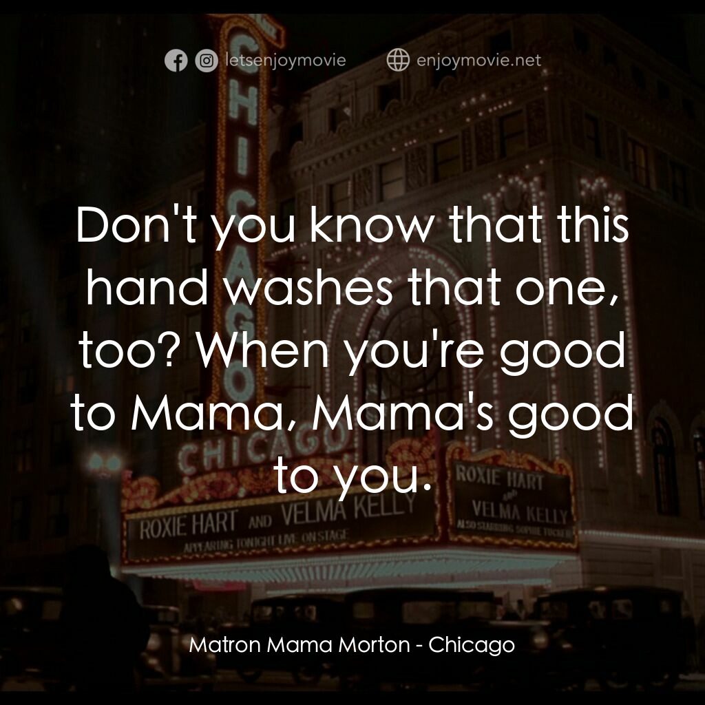 芝加哥電影對白：Matron Mama Morton:  Don't you know that this hand washes that one, too? When you