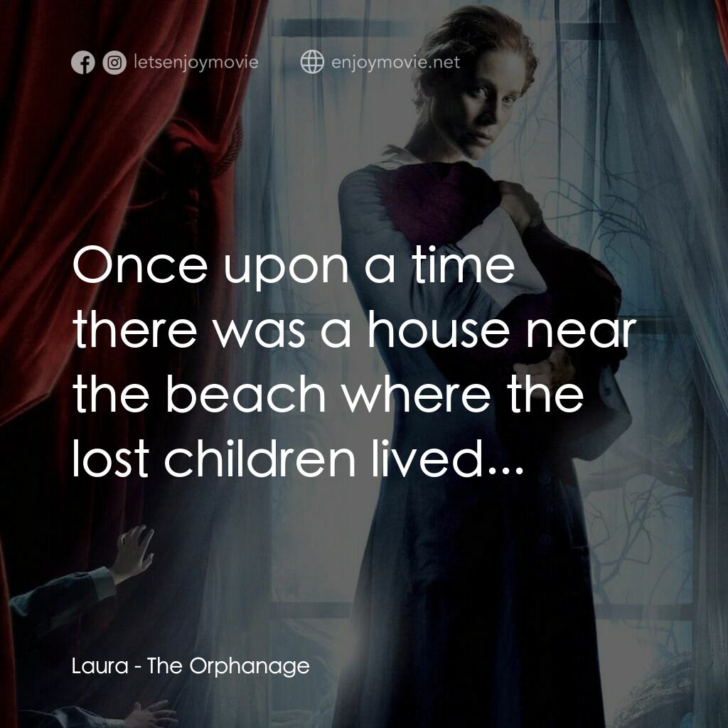 靈異孤兒院電影對白：Laura:  Once upon a time there was a house near the beach where the lost children