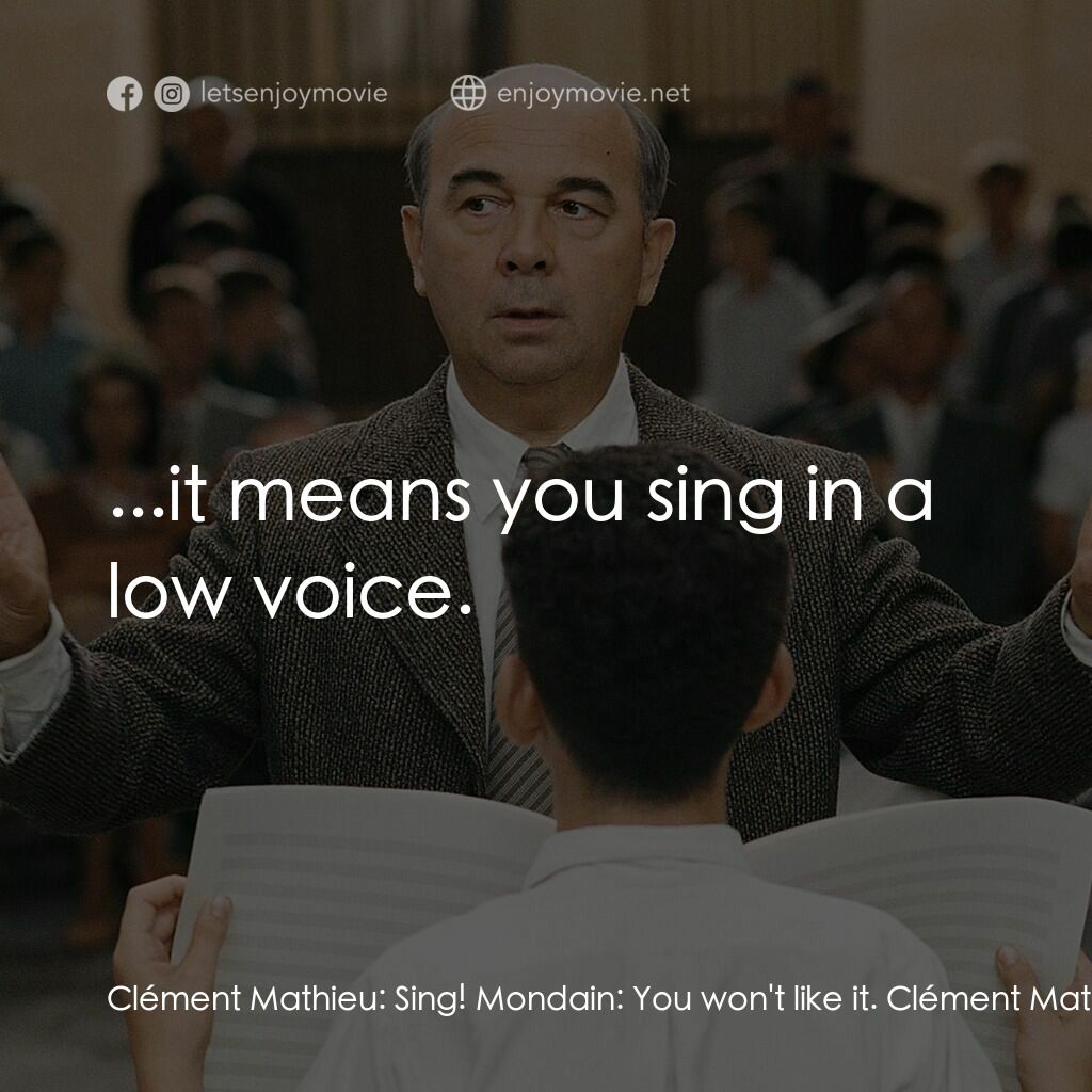 歌聲伴我心電影對白：Clément Mathieu:  Sing! Mondain:  You won't like it. Clément Mathieu:  I don't ca