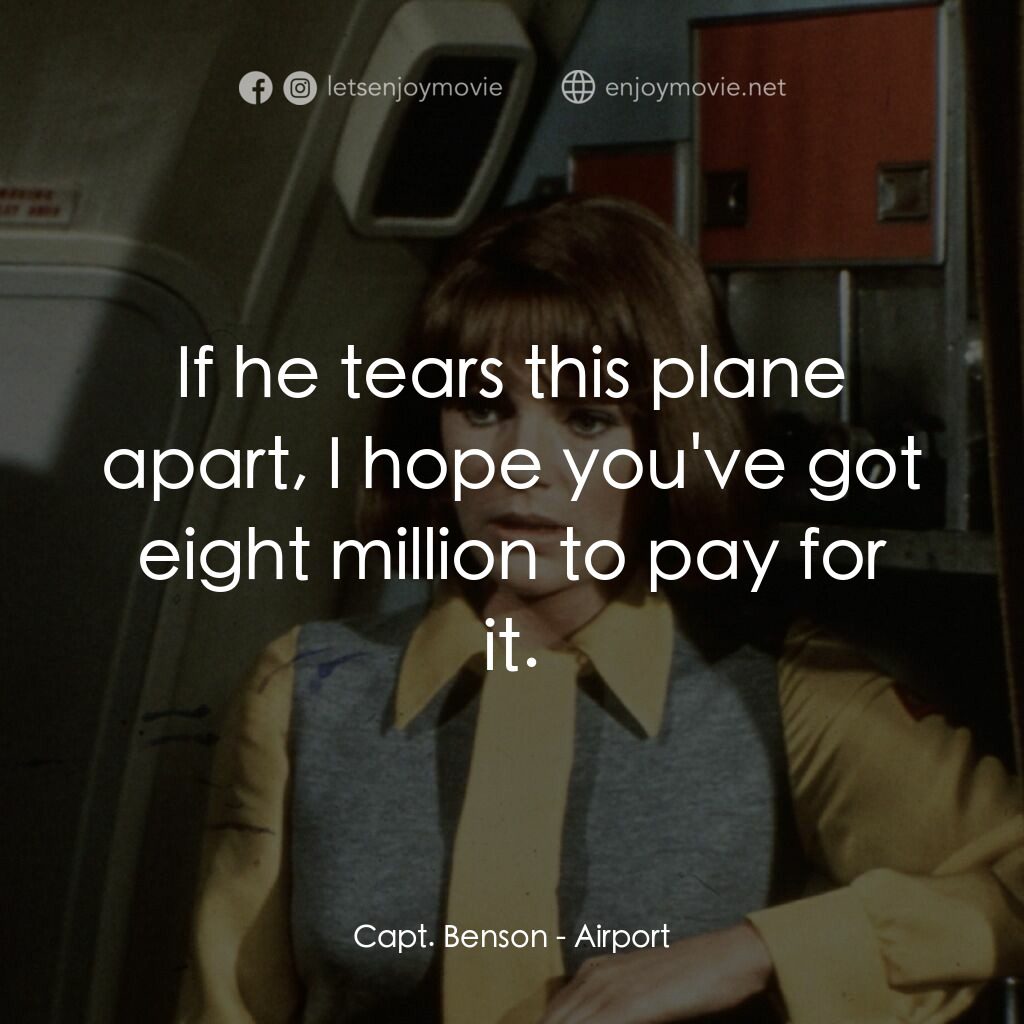 國際機場電影對白：Capt. Benson:  If he tears this plane apart, I hope you've got eight million to p
