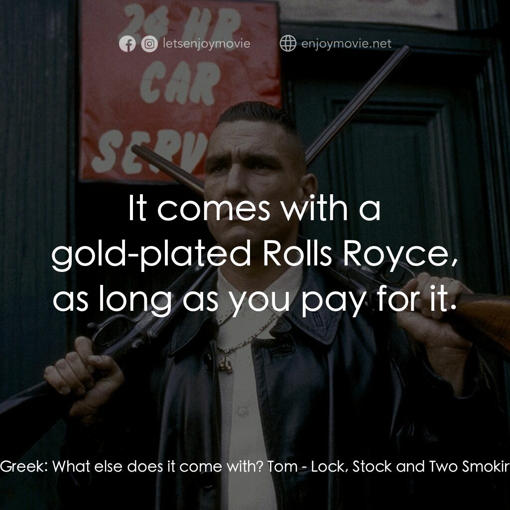夠薑四小強電影對白：Nick the Greek:  What else does it come with? Tom:  It comes with a gold-plated R