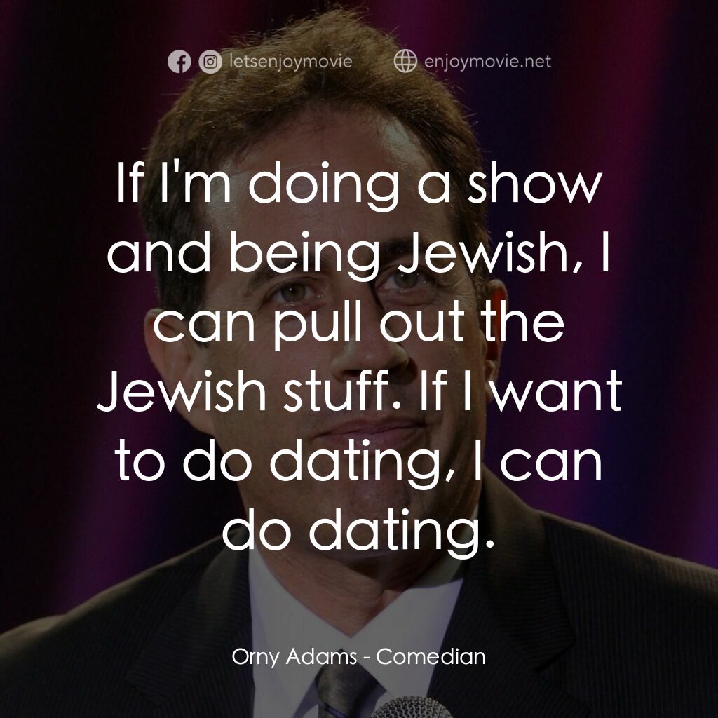 美國喜劇之王電影對白：Orny Adams:  If I'm doing a show and being Jewish, I can pull out the Jewish stuf